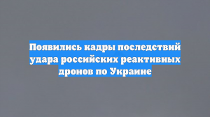 Появились кадры последствий удара российских реактивных дронов по Украине