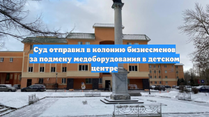 Суд отправил в колонию бизнесменов за подмену медоборудования в детском центре