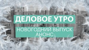 «Деловое утро» | Новогодний выпуск | Анонс