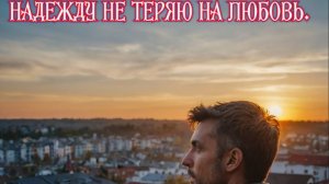 Надежду не теряю на любовь! Премьера песни!