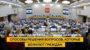 Володин: депутаты должны находить способы решения вопросов, которые волнуют граждан