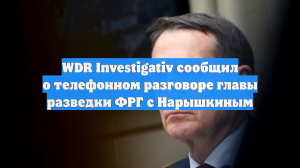 WDR Investigativ рассказал о телефонной беседе главы разведки ФРГ с Нарышкиным