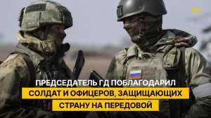 Председатель ГД поблагодарил солдат и офицеров, защищающих страну на передовой