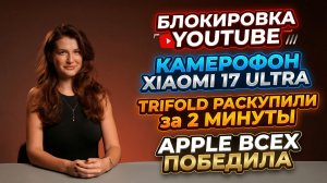 НОВОСТИ. Блокировка Youtube, Apple Лидирует, Samsung скупают, преза Xiaimi 17 Ultra