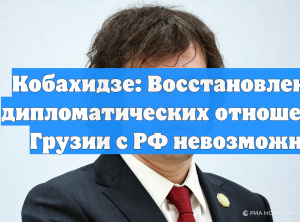 Кобахидзе: Восстановление дипломатических отношений Грузии с РФ невозможно
