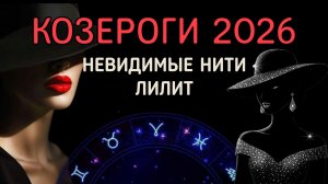 КОЗЕРОГИ. АСТРОЛОГИЧЕСКИЙ ПРОГНОЗ НА 2026: ПРОВОКАЦИИ ЛИЛИТ.