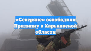 «Северяне» освободили Прилипку в Харьковской области