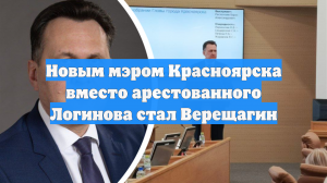 Новым мэром Красноярска вместо арестованного Логинова стал Верещагин