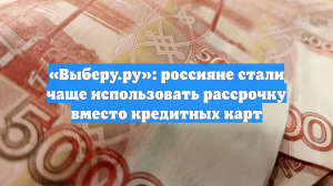 Россияне стали чаще использовать рассрочку вместо кредитных карт