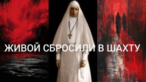 ЖИВОЙ СБРОСИЛИ В ШАХТУ..НЕ ПРЕКЛОНИЛА КОЛЕНИ ПРЕД ВАЛААЛОМ..СВЯТАЯ КНЯГИНЯ ЕЛИСАВЕТА ФЕОДОРОВНА ч.3