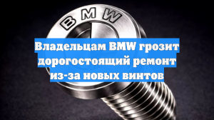Владельцам BMW грозит дорогостоящий ремонт из-за новых винтов