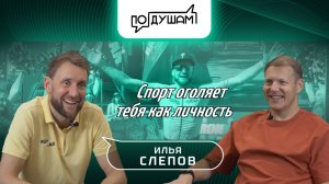 ИЛЬЯ СЛЕПОВ / СПОРТ ОГОЛЯЕТ ТЕБЯ КАК ЛИЧНОСТЬ / ПО ДУШАМ