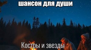 ПЕСНИ ДЛЯ ДУШИ/ШАНСОН/Костры и звезды