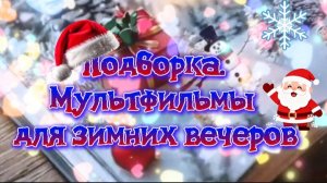 ПОДБОРКА.МУЛЬТФИЛЬМЫ ДЛЯ ЗИМНИХ ВЕЧЕРОВ