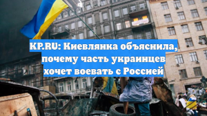 KP.RU: Киевлянка объяснила, почему часть украинцев хочет воевать с Россией