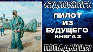 АУДИОКНИГА ПОПАДАНЦЫ: ПИЛОТ ИЗ БУДУЩЕГО. КНИГА 2