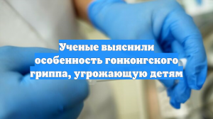 Ученые выяснили особенность гонконгского гриппа, угрожающую детям