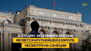 Володин: экономика России является крупнейшей в Европе, несмотря на санкции