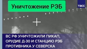 ВС РФ уничтожили пикап, орудие Д-30 и станцию РЭБ противника у Северска
