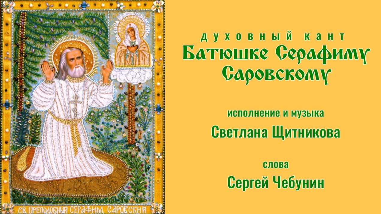 ♬ Батюшке Серафиму Саровскому (исп. и муз. Светлана Щитникова, сл. Сергей Чебунин)