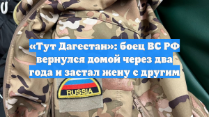 «Тут Дагестан»: боец ВС РФ вернулся домой через два года и застал жену с другим