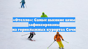 «Отелло»: Самые высокие цены зафиксированы на горнолыжных курортах Сочи