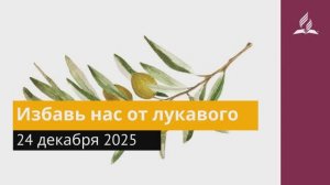 24 декабря 2025. Избавь нас от лукавого. Под сенью благодати.