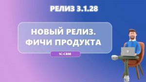 Новые функции 1С:CRM 3.1.28: Повышаем эффективность продаж!