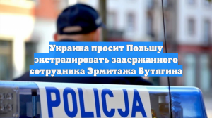 Украина просит Польшу экстрадировать задержанного сотрудника Эрмитажа Бутягина