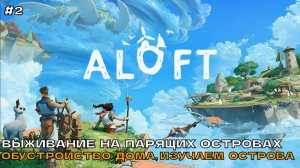 Aloft #2 Выживание на парящих островах. Обустройство дома, изучаем острова.