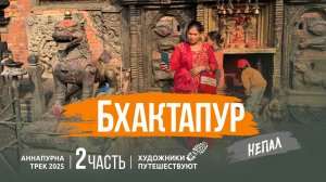 НЕПАЛ 2025. Аннапурна трек. 2 часть. Бхактапур. Художники путешествуют.