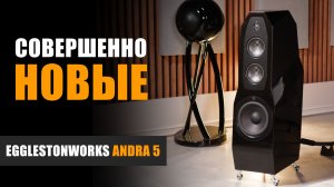 Совершенно новые. Обзор напольной акустики EgglestonWorks Andra 5