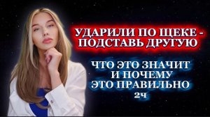 УДАРИЛИ ПО ЩЕКЕ - ПОДСТАВЬ ДРУГУЮ. ЧТО ЭТО ЗНАЧИТ И ПОЧЕМУ ЭТО ПРАВИЛЬНО 2ч