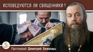 ИСПОВЕДУЮТСЯ ЛИ САМИ СВЯЩЕННИКИ ?  Протоиерей Димитрий Беженарь