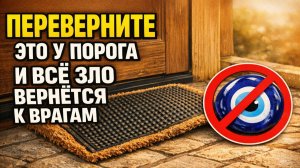 Переверните это у порога, если хотите вернуть зло врагу и перестать тянуть в дом чужую беду
