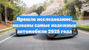 Прошло исследование: названы самые надежные автомобили 2025 года