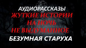 СТРАШНЫЕ РАССКАЗЫ НА НОЧЬ-БЕЗУМНАЯ СТАРУХА