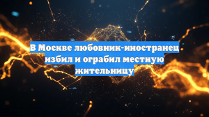В Москве любовник-иностранец избил и ограбил местную жительницу