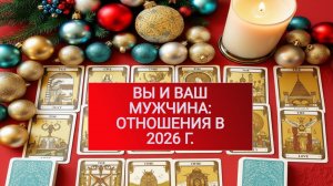 РАСКЛАД ТАРО "ВЫ И ВАШ МУЖЧИНА: ОТНОШЕНИЯ В 2026 Г."