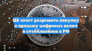 ЦБ хочет разрешить покупку и продажу цифровых валют и стейблкойнов в РФ