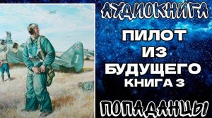 АУДИОКНИГА ПОПАДАНЦЫ: ПИЛОТ ИЗ БУДУЩЕГО. КНИГА 3
