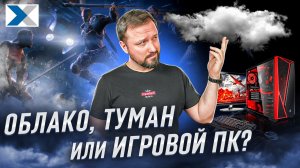 Облачный, туманный гейминг или персональный ПК - что выбрать?