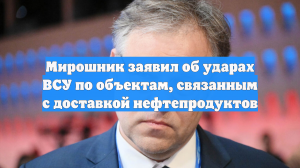 Мирошник заявил об ударах ВСУ по объектам, связанным с доставкой нефтепродуктов