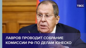 Лавров проводит собрание Комиссии РФ по делам ЮНЕСКО