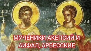 24.12.2025 День памяти "Мученики Акепсий и Аифал, Арбесские"