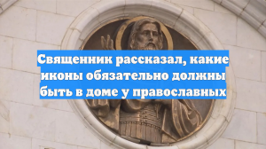Священник рассказал, какие иконы обязательно должны быть в доме у православных
