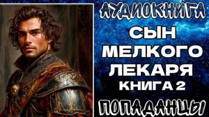 АУДИОКНИГА ПОПАДАНЦЫ: СЫН МЕЛКОГО ЛЕКАРЯ. КНИГА 2