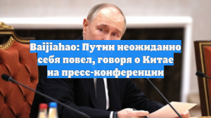 Baijiahao: Путин неожиданно себя повел, говоря о Китае на пресс-конференции
