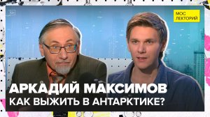 Как выжить в Антарктике? | Аркадий Максимов Лекция 2025 | Мослекторий