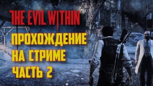 THE EVIL WITHIN РУССКАЯ ОЗВУЧКА   ЗЛО ВНУТРИ - ЗАПИСЬ СО СТРИМА #2